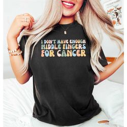 i don't have enough middle fingers for cancer,funny cancer chemo shirt,cancer survivor shirts,colorful cancer shirt,chem