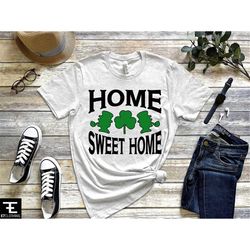 home sweet home, st. patrick day shirt, women's irish day shirt, st. patrick day gift, shamrock shirt, slainte, st patty