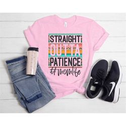 straight outta patience mom life shirt, mothers day gift, mothers day shirt, mother shirt,mama shirt,happy mothers day,l