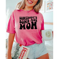somebody's bomb ass mom, funny mother's day shirt, gift for mother, cool mama tee, retro comfort mom sweatshirt, cute mo