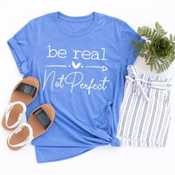 be real not perfect t-shirt, kindness shirt, positive quote t-shirt, inspirational sh