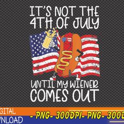 It's Not The 4th of July Until My Weiner Comes Out Graphic Svg, Eps, Png, Dxf, Digital Download
