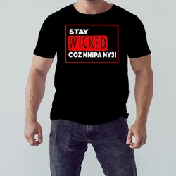 stay wicked coz nnipa ny3 shirt, unisex clothing, shirt for men women, graphic design, unisex shirt