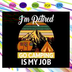 im retired svg, go camping is my job svg, campfire svg, campfire lover svg, retirement svg, retirement plant, gift for h