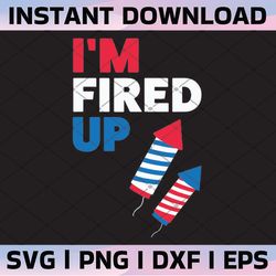 i'm fired up svg 4th of july usa flag fireworks firecrackers independence day cut file png jpg vector