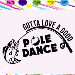 gotta love a good pole dance, pole svg, love svg, gift for lover svg, trending svg for silhouette, files for cricut, svg
