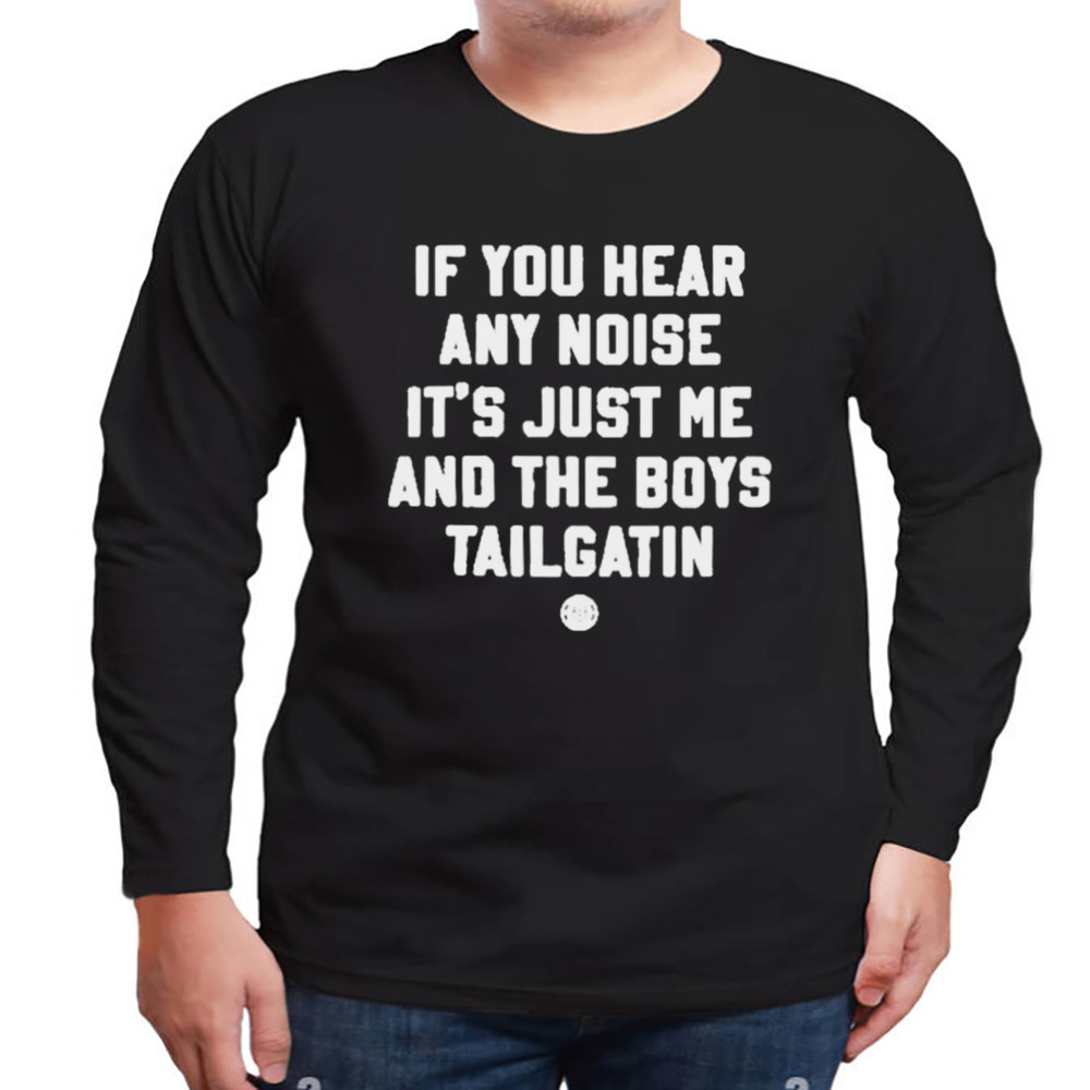 If You Hear Any Noise It's Just Me And The Boys Tailgatin Shirt, Unisex Clothing, Shirt For Men Women, Graphic Design