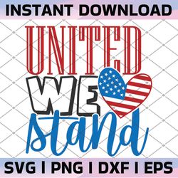 united we stand svg, 4th of july svg, patriotic svg, digital download/cricut, silhouette, glowforge (includes svg/png/dx