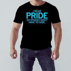 i wear pride so others don't have to hide shirt, unisex clothing, shirt for men women, graphic design, unisex shirt