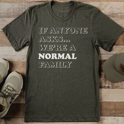 if anyone asks we’re a normal family tee