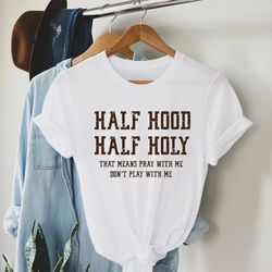 half hood half holy shirt, that means pray with me, funny christian shirt, faith shir