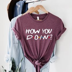 how you doin shirt, cool friends shirt, funny friends shirt, inspirational shirt, fri