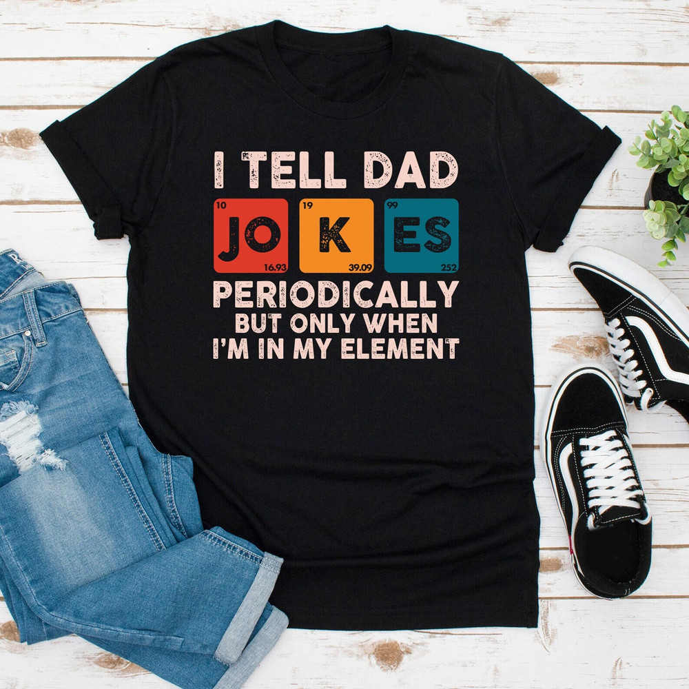 I Tell Dad Jokes Periodically But Only When I'm In My Element Shirt, Dad Jokes Shirt, Funny Dad Shirt, Father Shirt, Gift For Dad - 1.jpg