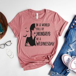 in a world full of mondays be a wednesday shirt, wednesday addams shirt, nevermore ac