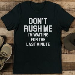 don’t rush me i’m waiting for the last minute tee