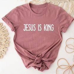 jesus is king t-shirt, christian shirt, god shirt, faith clothing, christian t-shirt,