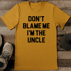 don’t blame me i’m the uncle tee