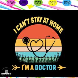 i cant stay at home ima doctor svg, im a doctor svg, doctors svg, doctor gift for silhouette, files for cricut, svg, dxf