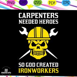 carpenters needed heroes shirt svg, so god created ironworkers svg, carpenters svg, ironworkers svg, skull svg, skeleton