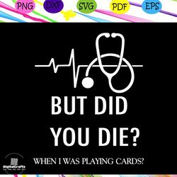 but did you did when i was playing cards, nurse svg, nurse, nurse gift, nurse life, nurse clipart, best nurse ever, nurs
