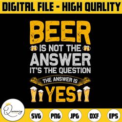 beer is not the answer it's the question the answer is yes png file sublimation