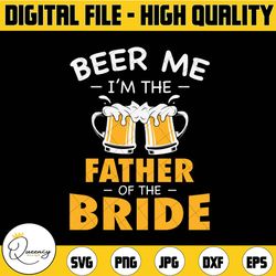 beer svg, i'm the father of the bride svg, wedding svg, png, pdf, eps, dxf, digital download