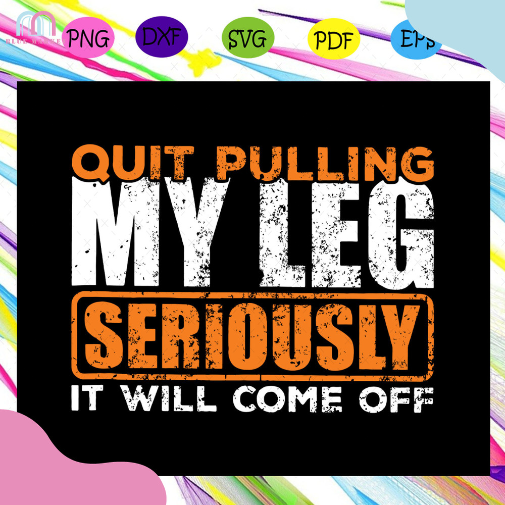 Quit-Pulling-My-Leg-Seriously-It-Will-Come-Off-Svg-TD08082020.jpg