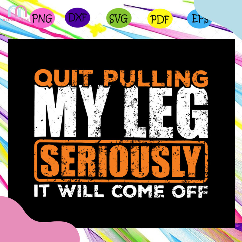 Quit-Pulling-My-Leg-Seriously-It-Will-Come-Off-Svg-TD08082020.jpg