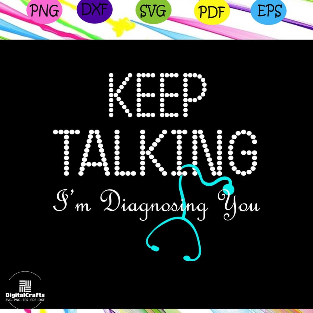 Keep talking im diagnosing you nurse svg nurse nurse life nurse gift nurse birthday nurse par