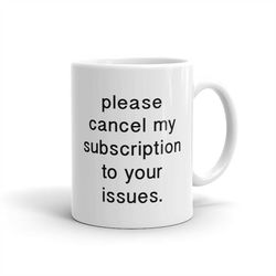 Cancel My Subscription To Your Issues Honest Statement Mug Attitude Mug Clever Quote Mug Funny Gift For Her Friend Gift