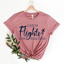 Catch Flights Not Feelings Shirt, Plane Lover Gift, Traveler Shirt, Gift for Traveler, Flight Attendant Shirt, Airplane