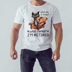 what day is today who cares i'm retired 2023 shirt, unisex clothing, shirt for men women, graphic design, unisex shirt
