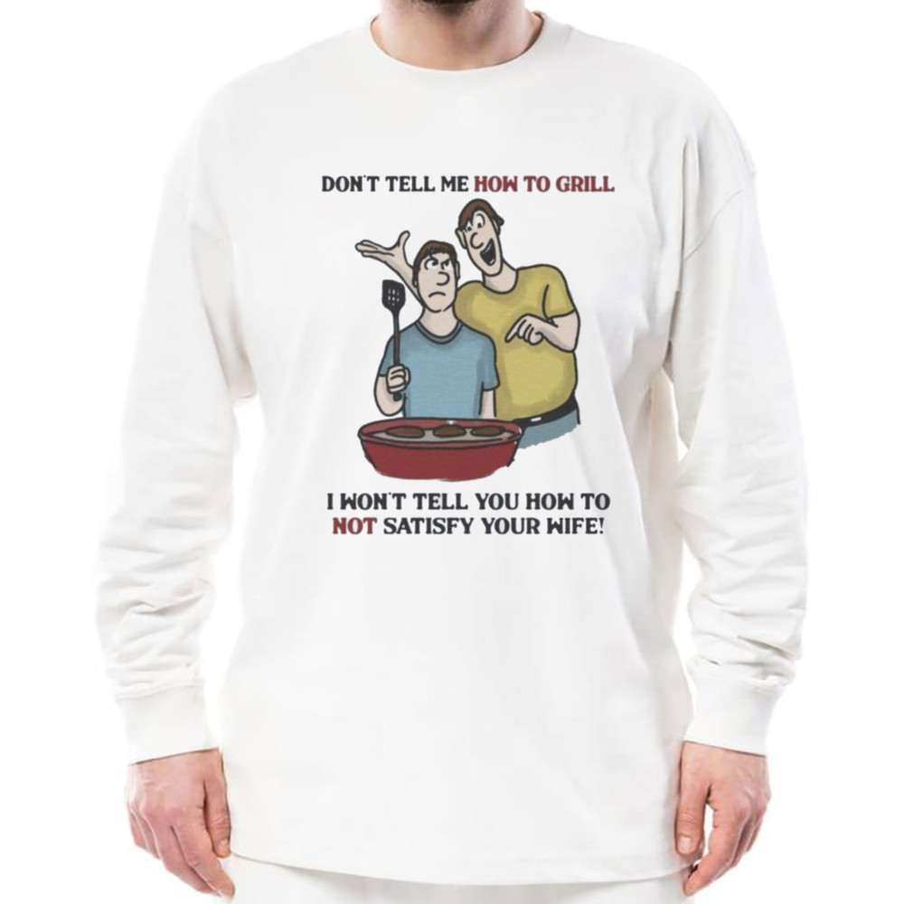 Don't Tell Me How To Grill I Won't tell You how to not satisfy Your Wife shirt, Unisex Clothing, Shirt For Men Women