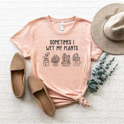 sometimes i wet my plants shirt, plant lover shirt, plant lovers gifts, gardening shi