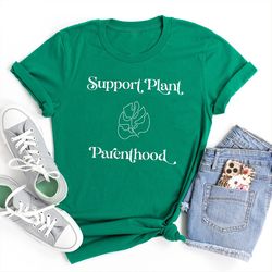 support plant parenthood shirt, plant shirt, plant lover gift, plant lover shirt, gar