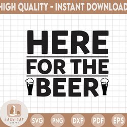 Here For The Beer SVG Cut File, Instant download , printable vector clip art , Funny Beer SVG , Drinking Shirt Print