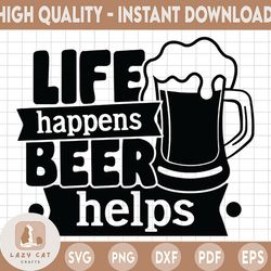 life happens beer help svg, funny beer quotes, beer dad shirt design svg, beer mug svg, beer lover svg cut file, silhoue