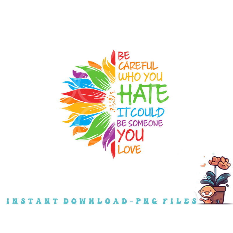Be Careful Who You Hate It Could Be Someone You Love LGBT png, digital download copy.jpg