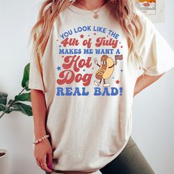 you look like the 4th of july, makes me want a hot dog real bad shirt, independence day tee, funny 4th july shirt