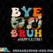 Bye Bruh Teacher Happy Last Day of School Hello Summer Funny png, digital download copy.jpg