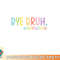 Bye Bruh Teacher Happy Last Day of School Hello Summer Funny Premium png, digital download copy.jpg
