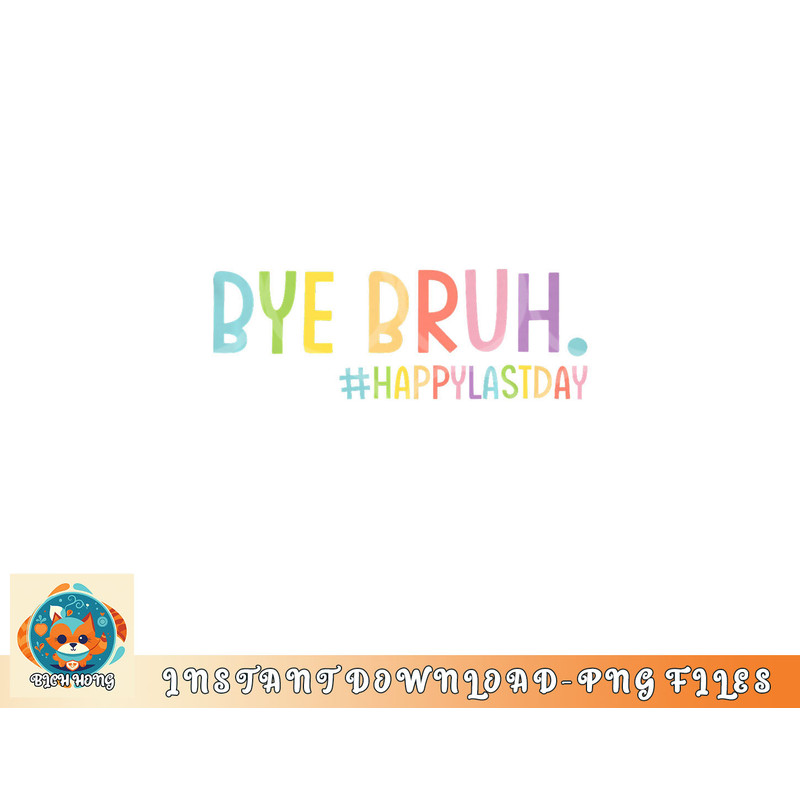 Bye Bruh Teacher Happy Last Day of School Hello Summer Funny Premium png, digital download copy.jpg