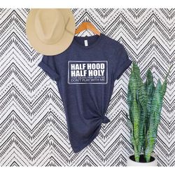 half hood half holy shirt,that means pray with me funny shirts,half hood half holy tee,pray with me,don't play shirts, h