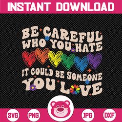 be careful who you hate it could be someone you love lgbt svg, lgbtq svg, equality pride svg, lgbtq pride png digital do