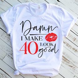 damn i make 40 look good shirt, 40th birthday gift for women, 40th birthday gift for friend, 40th birthday party, forty