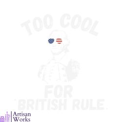 too cool for british rule 4th july svg graphic design files
