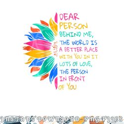 dear person behind me the world is a better place with you png, digital download copy