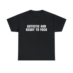 autistic and ready to fk funny meme tee