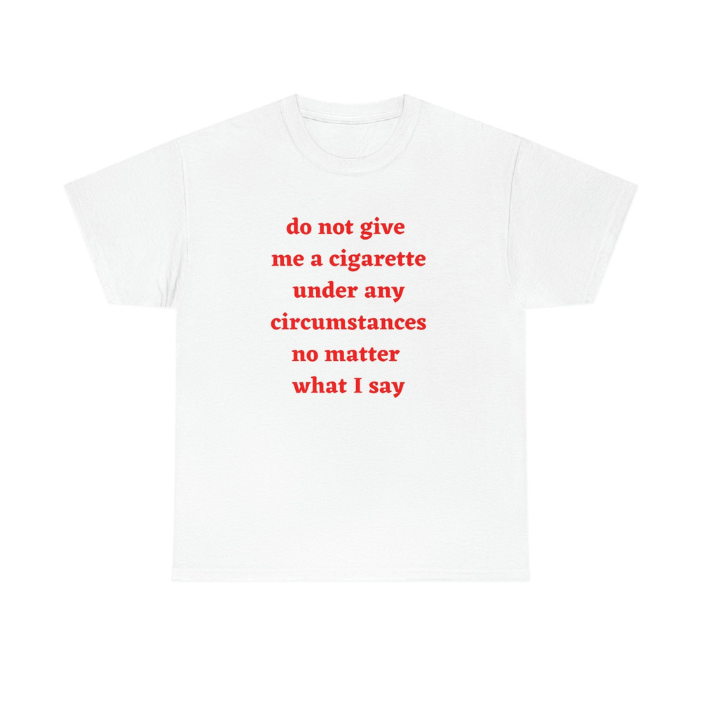Do not give me a cigarette under any circumstances no matter what i say T-Shirt - 1.jpg