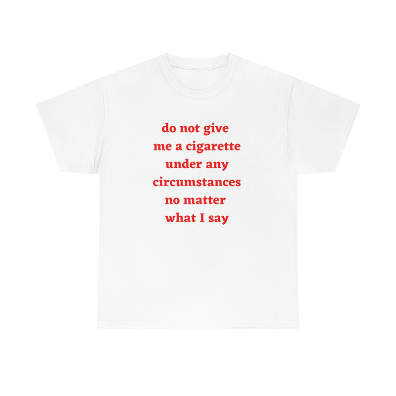 Do not give me a cigarette under any circumstances no matter what i say T-Shirt - 1.jpg